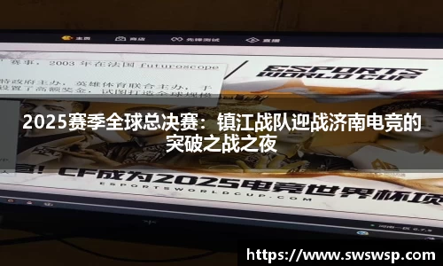 2025赛季全球总决赛：镇江战队迎战济南电竞的突破之战之夜