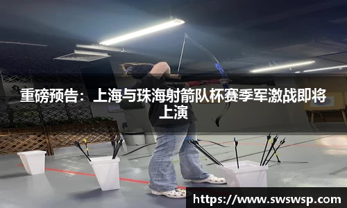 重磅预告：上海与珠海射箭队杯赛季军激战即将上演