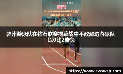 赣州游泳队在钻石联赛揭幕战中不敌潍坊游泳队，以0比2告负