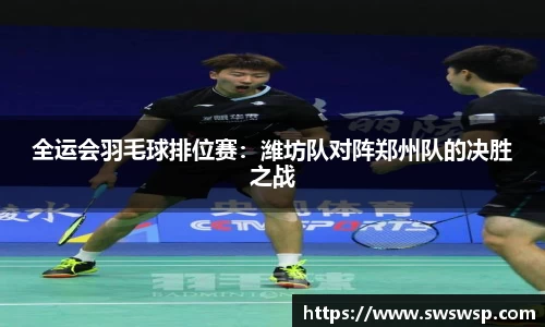 全运会羽毛球排位赛：潍坊队对阵郑州队的决胜之战