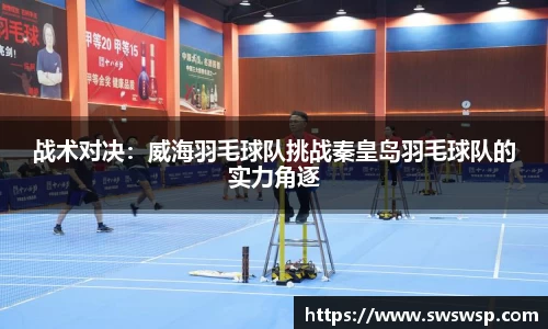 战术对决：威海羽毛球队挑战秦皇岛羽毛球队的实力角逐