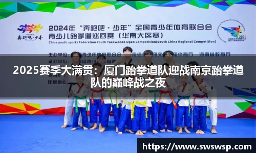 2025赛季大满贯：厦门跆拳道队迎战南京跆拳道队的巅峰战之夜