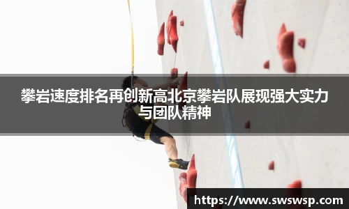 攀岩速度排名再创新高北京攀岩队展现强大实力与团队精神