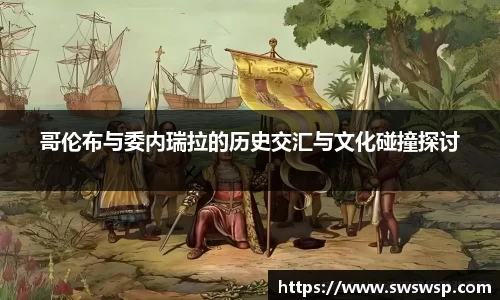 哥伦布与委内瑞拉的历史交汇与文化碰撞探讨