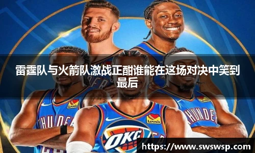 雷霆队与火箭队激战正酣谁能在这场对决中笑到最后