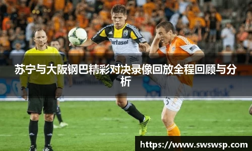 苏宁与大阪钢巴精彩对决录像回放全程回顾与分析