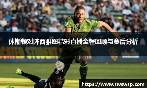 休斯顿对阵西雅图精彩直播全程回顾与赛后分析