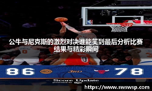 公牛与尼克斯的激烈对决谁能笑到最后分析比赛结果与精彩瞬间