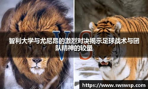 智利大学与尤尼昂的激烈对决揭示足球战术与团队精神的较量